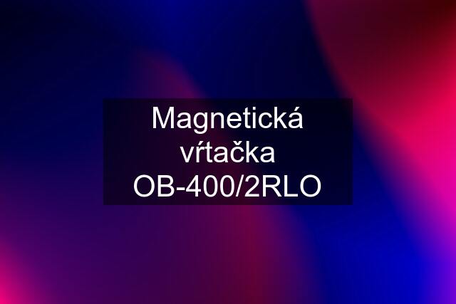 Magnetická vŕtačka OB-400/2RLO