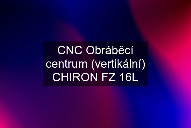 CNC Obráběcí centrum (vertikální) CHIRON FZ 16L