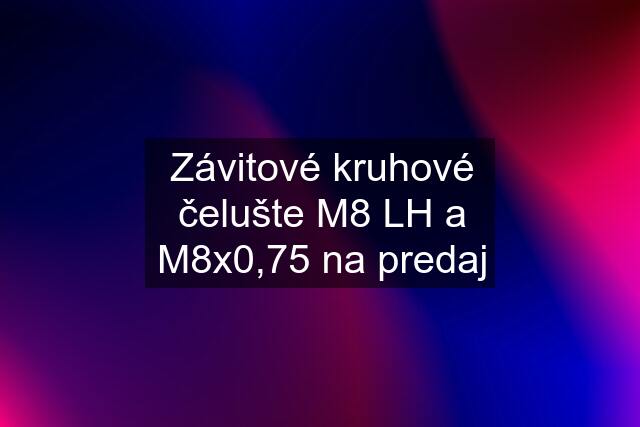 Závitové kruhové čelušte M8 LH a M8x0,75 na predaj