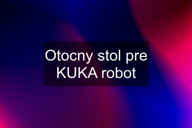 Otocny stol pre KUKA robot