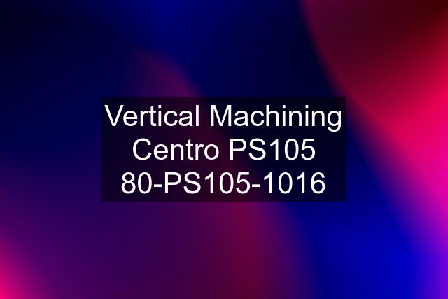 Vertical Machining Centro PS105 80-PS105-1016