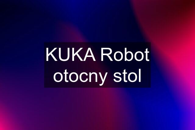 KUKA Robot otocny stol