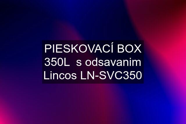 PIESKOVACÍ BOX 350L  s odsavanim Lincos LN-SVC350