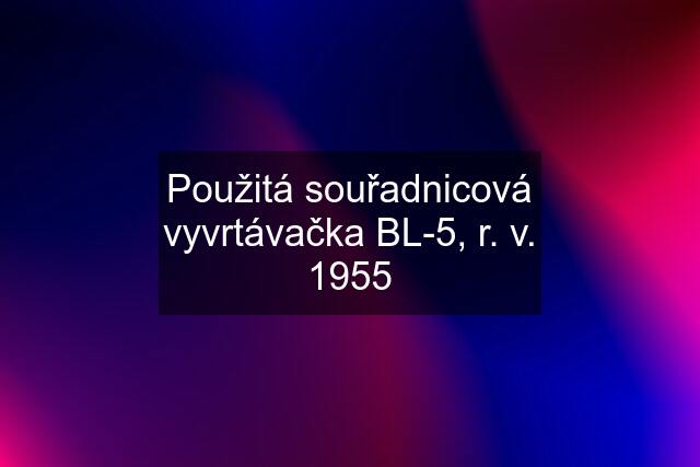 Použitá souřadnicová vyvrtávačka BL-5, r. v. 1955