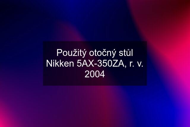 Použitý otočný stůl Nikken 5AX-350ZA, r. v. 2004