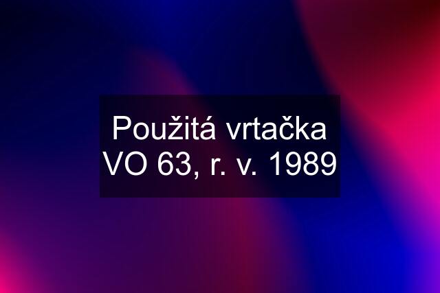 Použitá vrtačka VO 63, r. v. 1989