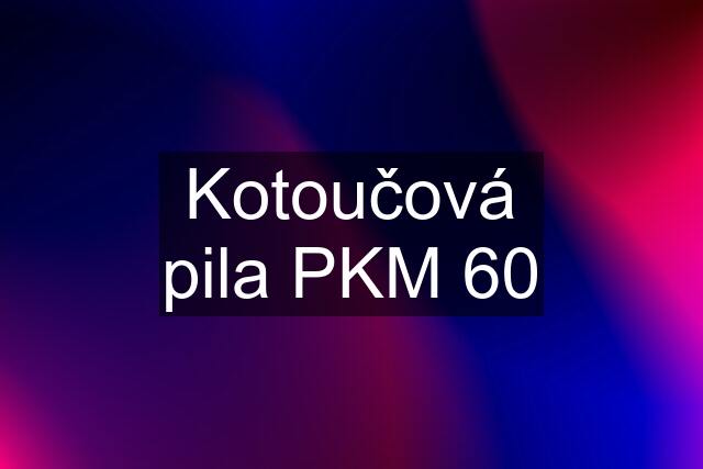 Kotoučová pila PKM 60