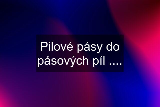 Pilové pásy do pásových píl ....