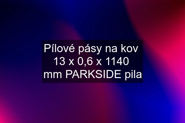 Pílové pásy na kov  13 x 0,6 x 1140  mm PARKSIDE pila