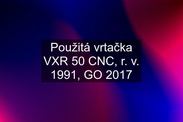 Použitá vrtačka VXR 50 CNC, r. v. 1991, GO 2017