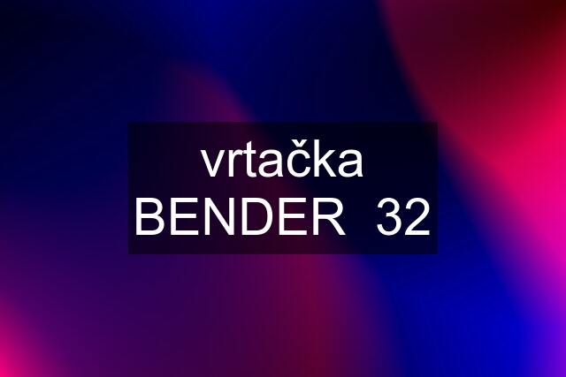 vrtačka BENDER  32