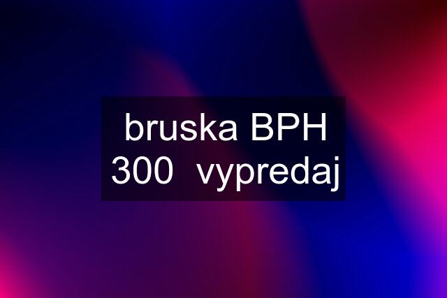 bruska BPH 300  vypredaj