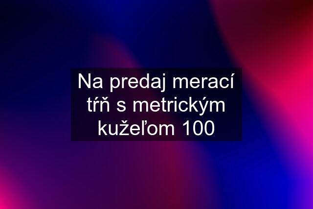 Na predaj merací tŕň s metrickým kužeľom 100