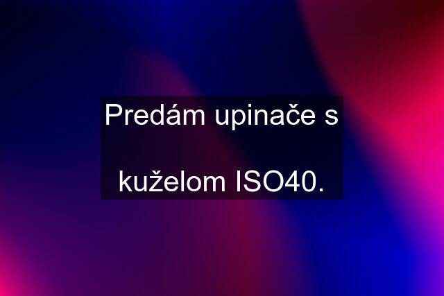 Predám upinače s  kuželom ISO40.