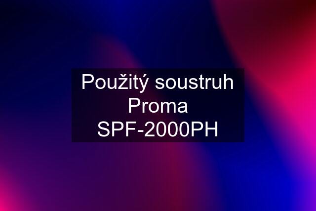 Použitý soustruh Proma SPF-2000PH