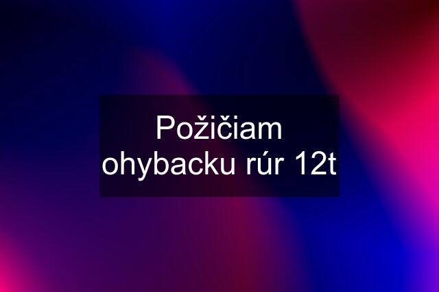 Požičiam ohybacku rúr 12t