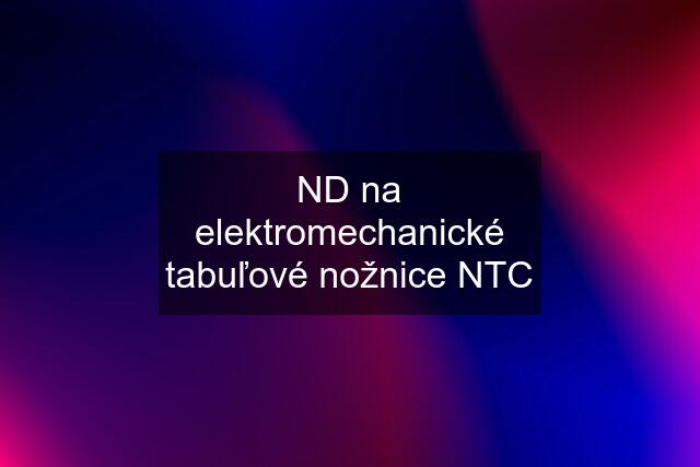 ND na elektromechanické tabuľové nožnice NTC