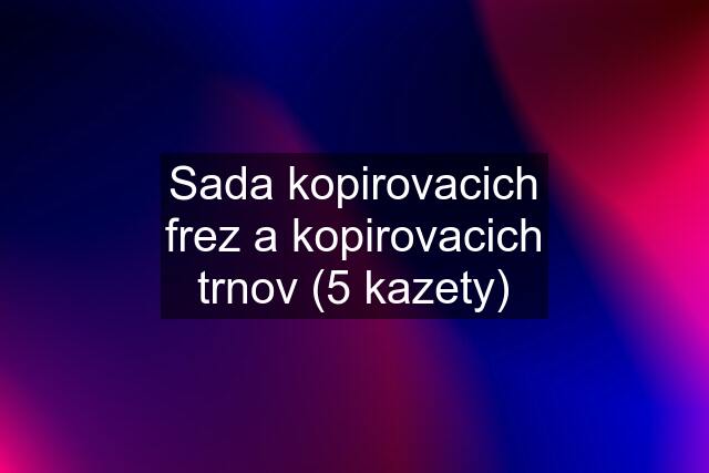 Sada kopirovacich frez a kopirovacich trnov (5 kazety)