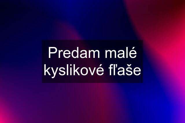 Predam malé kyslikové fľaše