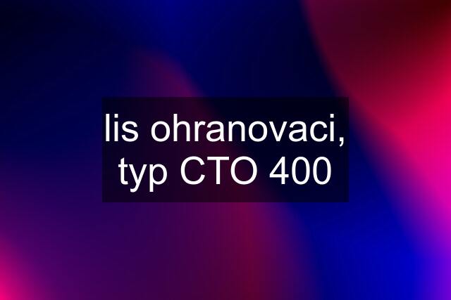 lis ohranovaci, typ CTO 400