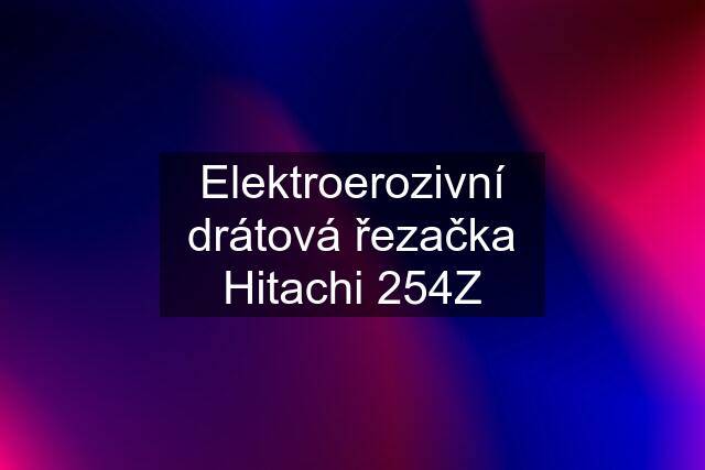 Elektroerozivní drátová řezačka Hitachi 254Z