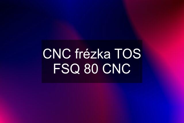 CNC frézka TOS FSQ 80 CNC