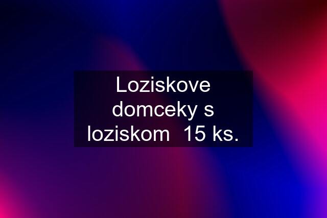 Loziskove domceky s loziskom  15 ks.