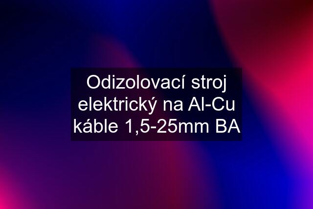 Odizolovací stroj elektrický na Al-Cu káble 1,5-25mm BA