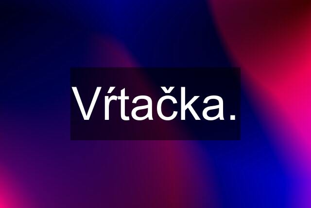 Vŕtačka.