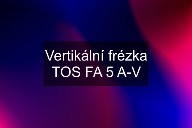 Vertikální frézka TOS FA 5 A-V