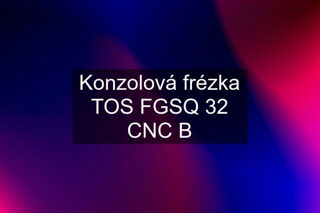 Konzolová frézka TOS FGSQ 32 CNC B