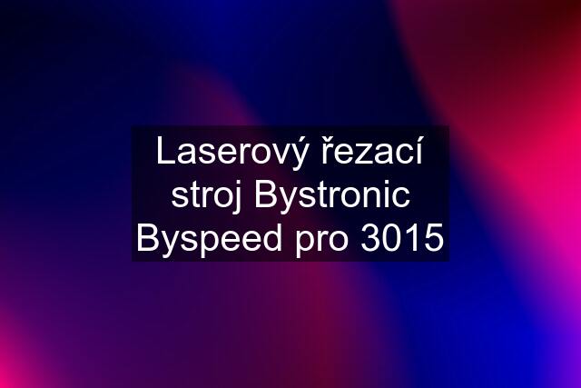 Laserový řezací stroj Bystronic Byspeed pro 3015