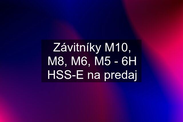 Závitníky M10, M8, M6, M5 - 6H HSS-E na predaj