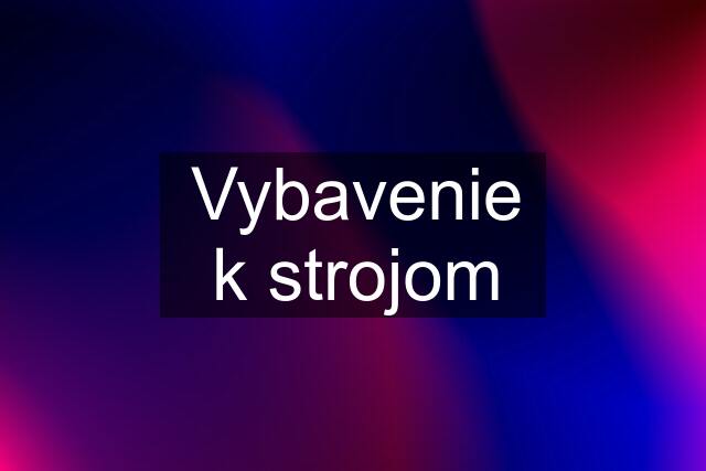 Vybavenie k strojom