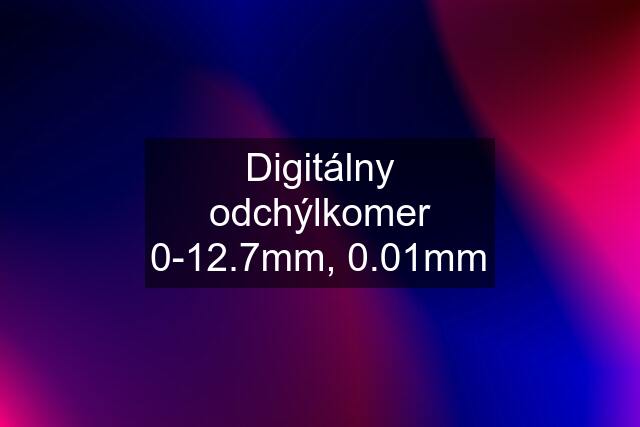 Digitálny odchýlkomer 0-12.7mm, 0.01mm