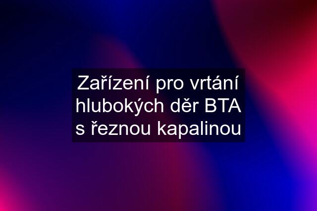 Zařízení pro vrtání hlubokých děr BTA s řeznou kapalinou