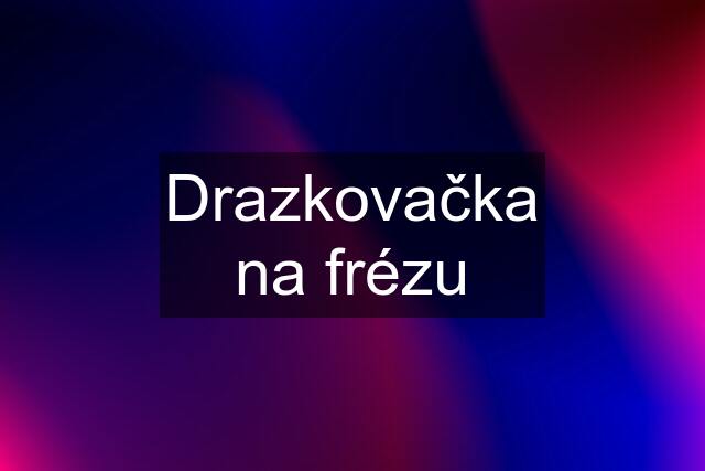 Drazkovačka na frézu