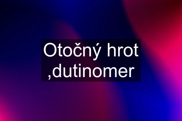 Otočný hrot ,dutinomer