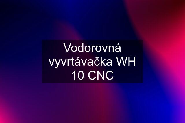 Vodorovná vyvrtávačka WH 10 CNC