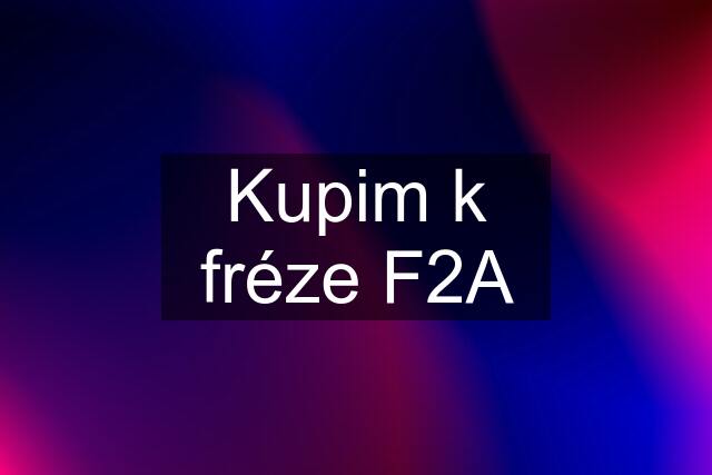 Kupim k fréze F2A