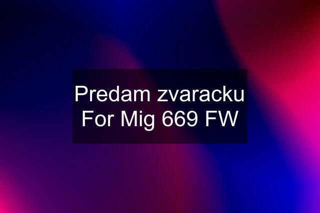 Predam zvaracku For Mig 669 FW