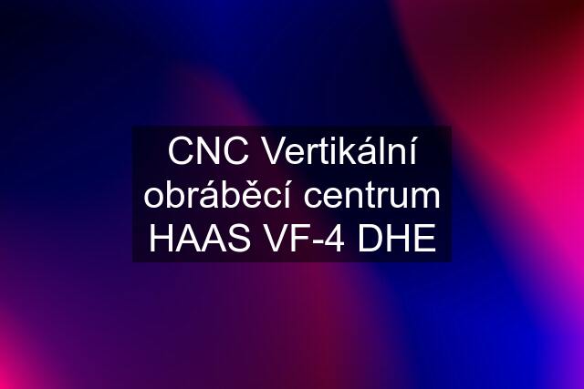 CNC Vertikální obráběcí centrum HAAS VF-4 DHE