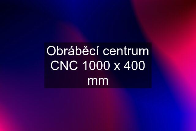 Obráběcí centrum CNC 1000 x 400 mm