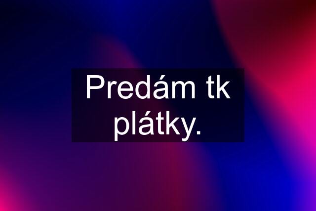 Predám tk plátky.