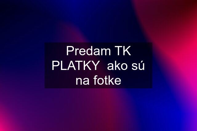 Predam TK PLATKY  ako sú na fotke