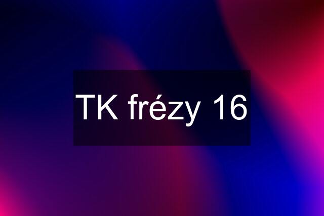 TK frézy 16