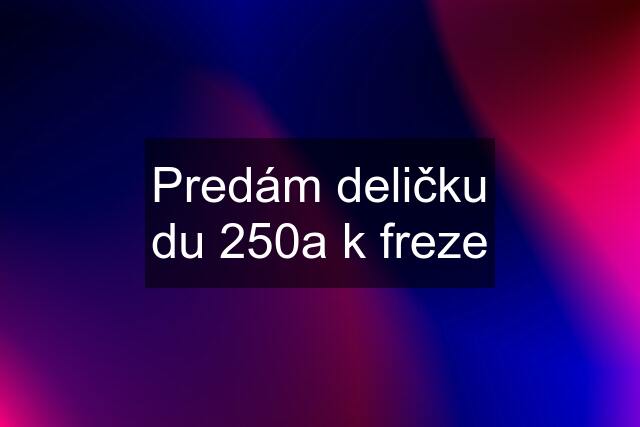 Predám deličku du 250a k freze