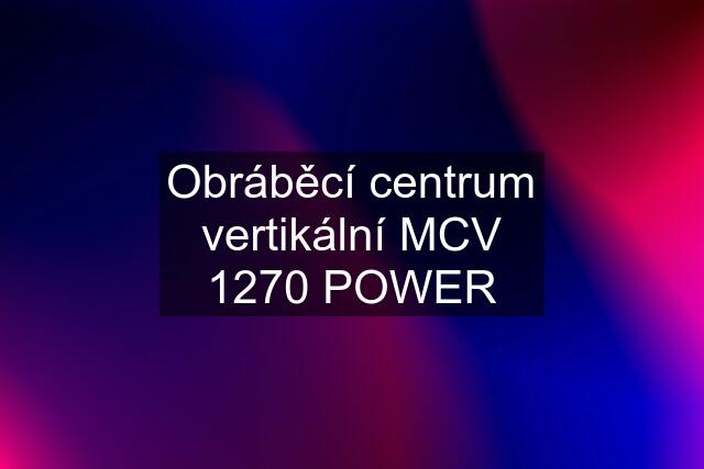 Obráběcí centrum vertikální MCV 1270 POWER