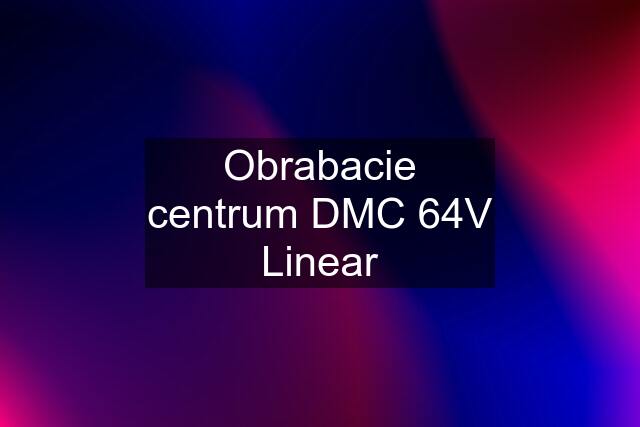 Obrabacie centrum DMC 64V Linear