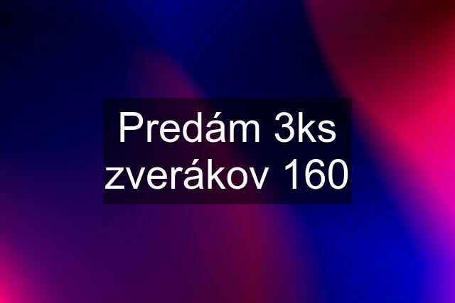 Predám 3ks zverákov 160